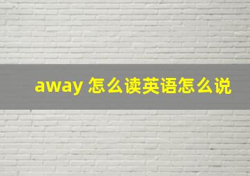 away 怎么读英语怎么说